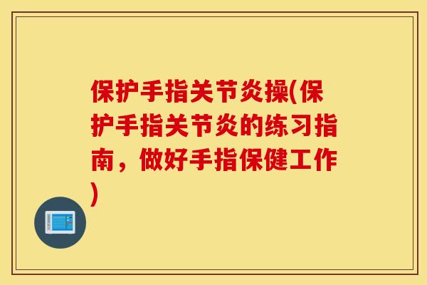 保护手指关节炎操(保护手指关节炎的练习指南，做好手指保健工作)