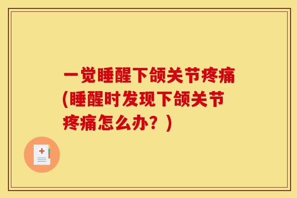 一觉睡醒下颌关节疼痛(睡醒时发现下颌关节疼痛怎么办？)