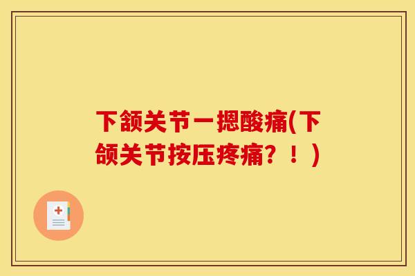 下颔关节一摁酸痛(下颌关节按压疼痛?!) 下颔关节一摁酸痛(下颌关节按压疼痛?!)