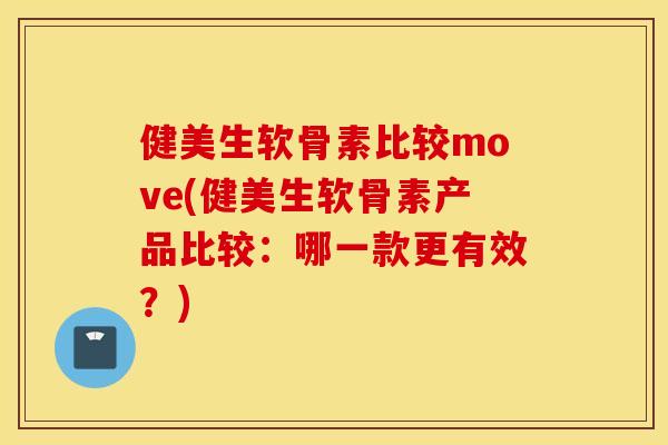 健美生软骨素比较move(健美生软骨素产品比较:哪一款更有效?) 健美生软骨素比较move(健美生软骨素产品比较:哪一款更有效?)