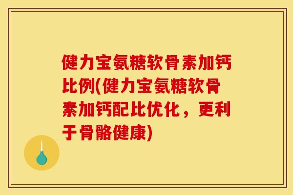 健力宝氨糖软骨素加钙比例(健力宝氨糖软骨素加钙配比优化,更利于骨骼健康) 健力宝氨糖软骨素加钙比例(健力宝氨糖软骨素加钙配比优化,更利于骨骼健康)