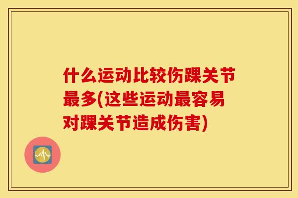 什么运动比较伤踝关节最多(这些运动最容易对踝关节造成伤害)