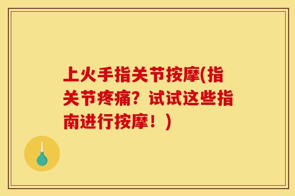 上火手指关节按摩(指关节疼痛？试试这些指南进行按摩！)