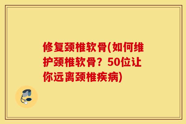 修复颈椎软骨(如何维护颈椎软骨?50位让你远离颈椎疾病) 修复颈椎软骨(如何维护颈椎软骨?50位让你远离颈椎疾病)