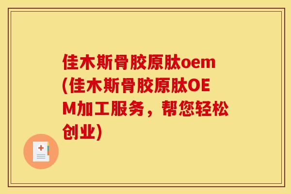 佳木斯骨胶原肽oem(佳木斯骨胶原肽OEM加工服务，帮您轻松创业)