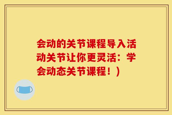 会动的关节课程导入活动关节让你更灵活：学会动态关节课程！)