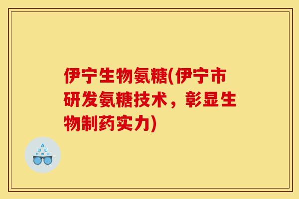 伊宁生物氨糖(伊宁市研发氨糖技术，彰显生物制药实力)