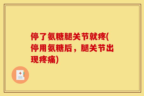 停了氨糖腿关节就疼(停用氨糖后,腿关节出现疼痛) 停了氨糖腿关节就疼(停用氨糖后,腿关节出现疼痛)