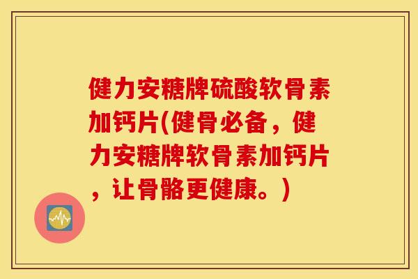 健力安糖牌硫酸软骨素加钙片(健骨必备，健力安糖牌软骨素加钙片，让骨骼更健康。)