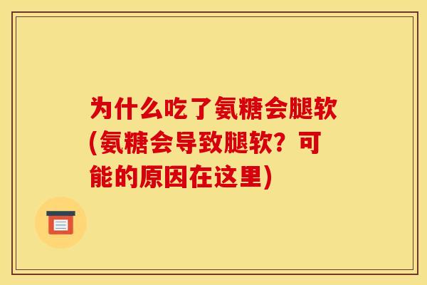 为什么吃了氨糖会腿软(氨糖会导致腿软?可能的原因在这里) 为什么吃了氨糖会腿软(氨糖会导致腿软?可能的原因在这里)