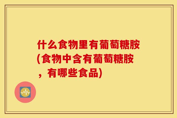 什么食物里有葡萄糖胺(食物中含有葡萄糖胺,有哪些食品) 什么食物里有葡萄糖胺(食物中含有葡萄糖胺,有哪些食品)