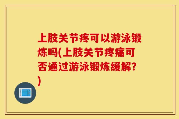 上肢关节疼可以游泳锻炼吗(上肢关节疼痛可否通过游泳锻炼缓解？)