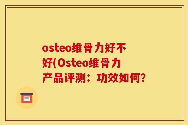 osteo维骨力好不好(Osteo维骨力产品评测：功效如何？