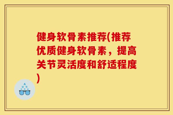健身软骨素推荐(推荐优质健身软骨素，提高关节灵活度和舒适程度)