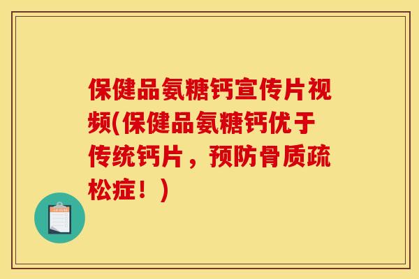 保健品氨糖钙宣传片视频(保健品氨糖钙优于传统钙片，预防骨质疏松症！)