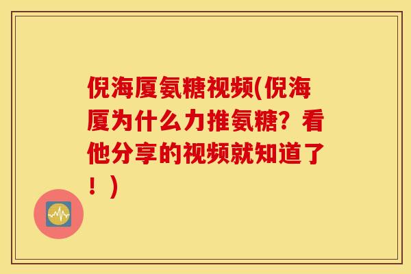 倪海厦氨糖视频(倪海厦为什么力推氨糖？看他分享的视频就知道了！)