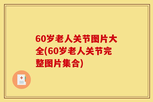 60岁老人关节图片大全(60岁老人关节完整图片集合)