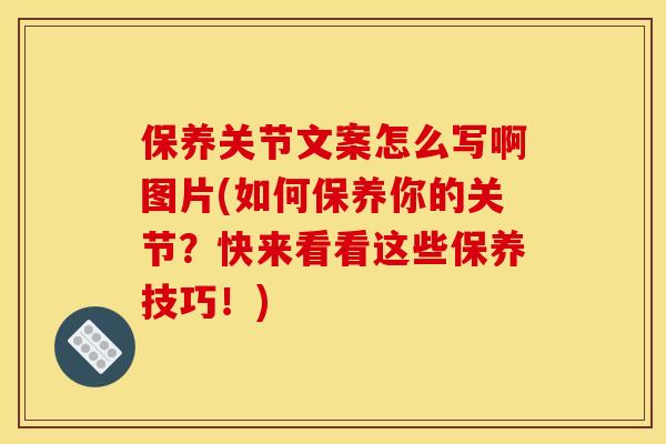 保养关节文案怎么写啊图片(如何保养你的关节?快来看看这些保养技巧!) 保养关节文案怎么写啊图片(如何保养你的关节?快来看看这些保养技巧!)