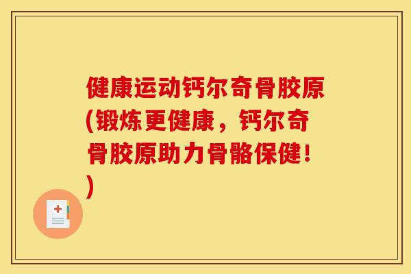 健康运动钙尔奇骨胶原(锻炼更健康，钙尔奇骨胶原助力骨骼保健！)