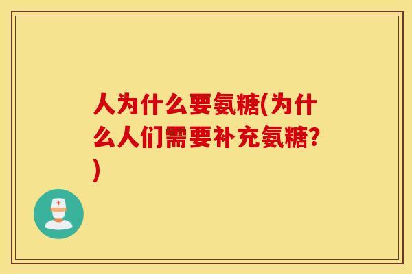 人为什么要氨糖(为什么人们需要补充氨糖?) 人为什么要氨糖(为什么人们需要补充氨糖?)