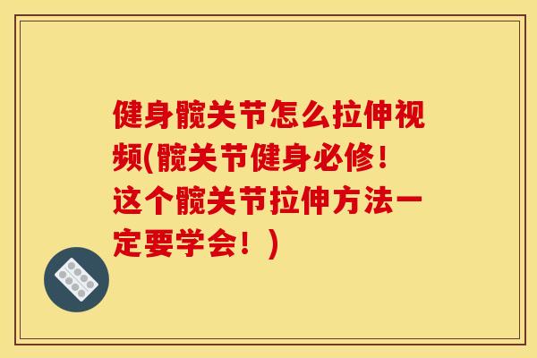 健身髋关节怎么拉伸视频(髋关节健身必修！这个髋关节拉伸方法一定要学会！)