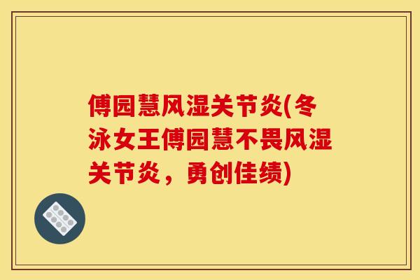 傅园慧风湿关节炎(冬泳女王傅园慧不畏风湿关节炎，勇创佳绩)