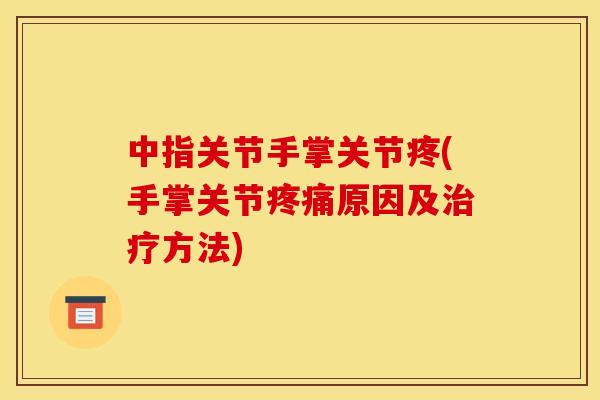 中指关节手掌关节疼(手掌关节疼痛原因及治疗方法)