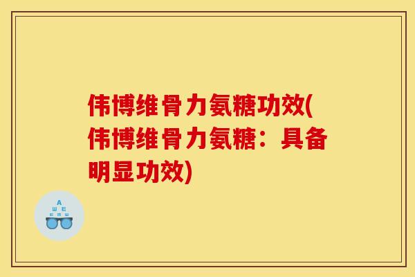 伟博维骨力氨糖功效(伟博维骨力氨糖：具备明显功效)