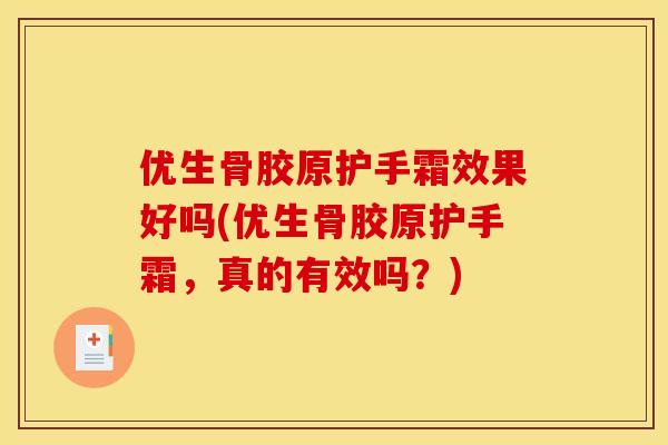 优生骨胶原护手霜效果好吗(优生骨胶原护手霜,真的有效吗?) 优生骨胶原护手霜效果好吗(优生骨胶原护手霜,真的有效吗?)
