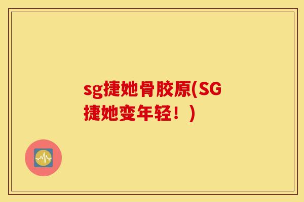 sg捷她骨胶原(SG捷她变年轻!) sg捷她骨胶原(SG捷她变年轻!)
