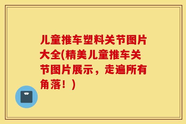 儿童推车塑料关节图片大全(精美儿童推车关节图片展示，走遍所有角落！)