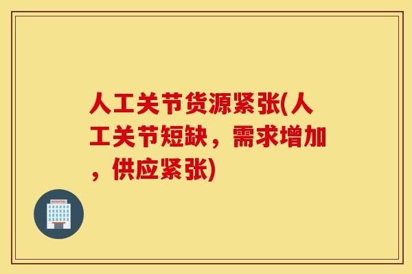 人工关节货源紧张(人工关节短缺，需求增加，供应紧张)