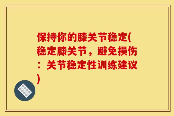 保持你的膝关节稳定(稳定膝关节，避免损伤：关节稳定性训练建议)