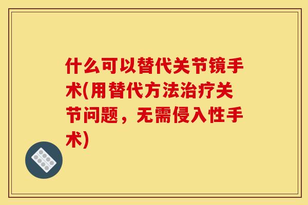 什么可以替代关节镜手术(用替代方法治疗关节问题，无需侵入性手术)