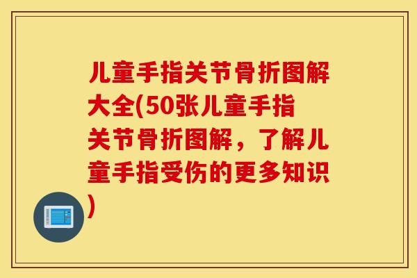 儿童手指关节骨折图解大全(50张儿童手指关节骨折图解,了解儿童手指受伤的更多知识) 儿童手指关节骨折图解大全(50张儿童手指关节骨折图解,了解儿童手指受伤的更多知识)