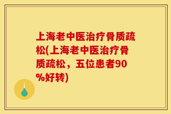上海老中医治疗骨质疏松(上海老中医治疗骨质疏松，五位患者90%好转)