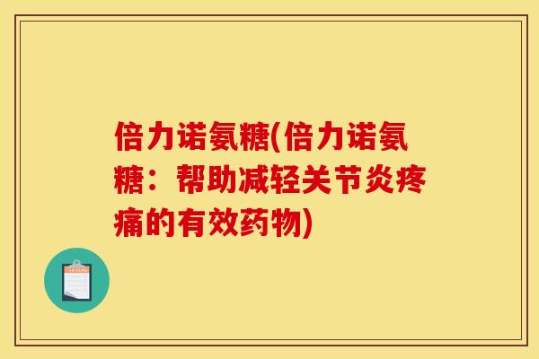 倍力诺氨糖(倍力诺氨糖：帮助减轻关节炎疼痛的有效药物)