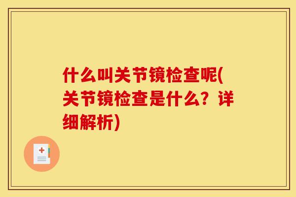 什么叫关节镜检查呢(关节镜检查是什么？详细解析)