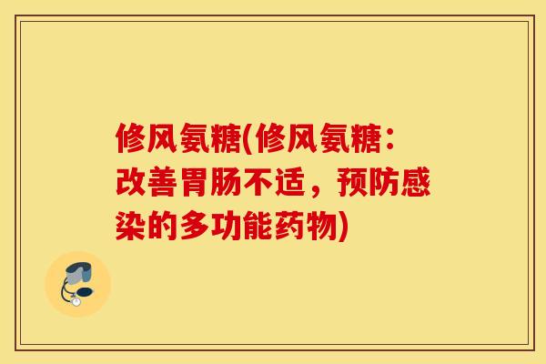 修风氨糖(修风氨糖：改善胃肠不适，预防感染的多功能药物)
