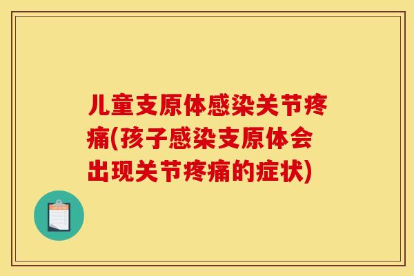 儿童支原体感染关节疼痛(孩子感染支原体会出现关节疼痛的症状)