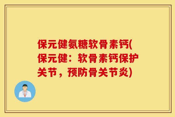 保元健氨糖软骨素钙(保元健：软骨素钙保护关节，预防骨关节炎)