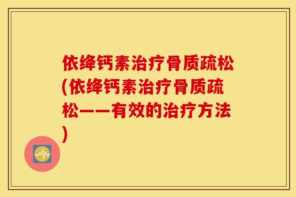 依绛钙素治疗骨质疏松(依绛钙素治疗骨质疏松——有效的治疗方法)