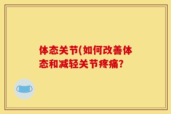 体态关节(如何改善体态和减轻关节疼痛？