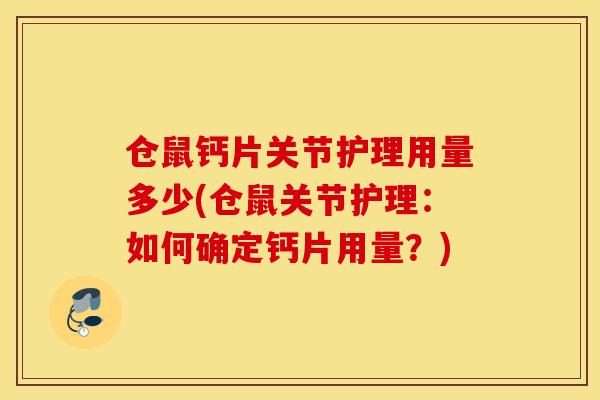 仓鼠钙片关节护理用量多少(仓鼠关节护理:如何确定钙片用量?) 仓鼠钙片关节护理用量多少(仓鼠关节护理:如何确定钙片用量?)