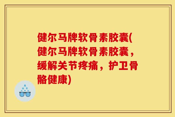 健尔马牌软骨素胶囊(健尔马牌软骨素胶囊,缓解关节疼痛,护卫骨骼健康) 健尔马牌软骨素胶囊(健尔马牌软骨素胶囊,缓解关节疼痛,护卫骨骼健康)