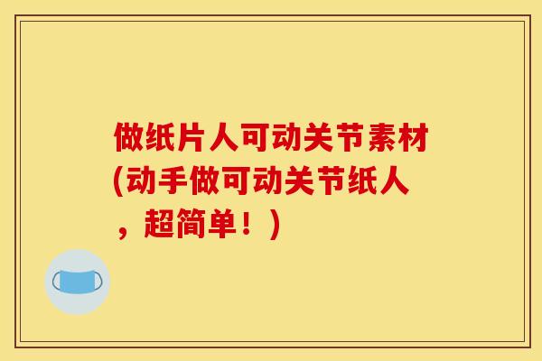 做纸片人可动关节素材(动手做可动关节纸人，超简单！)
