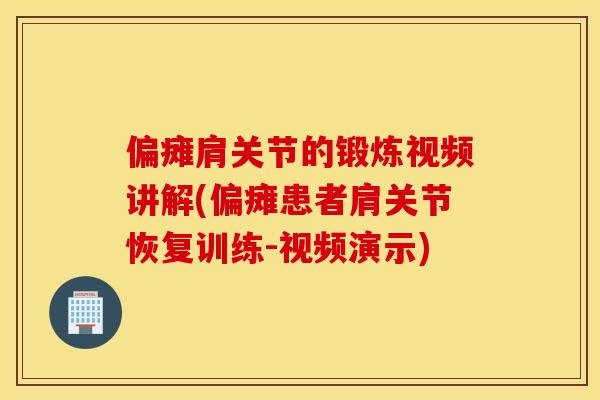 偏瘫肩关节的锻炼视频讲解(偏瘫患者肩关节恢复训练-视频演示) 偏瘫肩关节的锻炼视频讲解(偏瘫患者肩关节恢复训练-视频演示)
