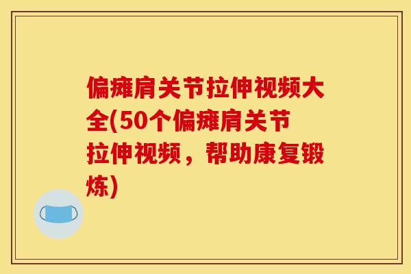 偏瘫肩关节拉伸视频大全(50个偏瘫肩关节拉伸视频，帮助康复锻炼)