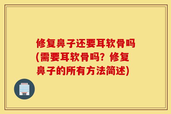 修复鼻子还要耳软骨吗(需要耳软骨吗？修复鼻子的所有方法简述)
