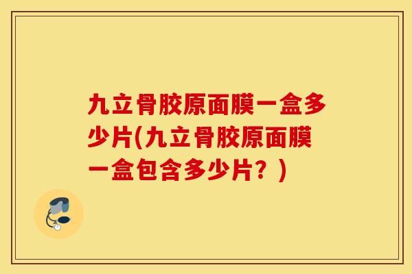 九立骨胶原面膜一盒多少片(九立骨胶原面膜一盒包含多少片?) 九立骨胶原面膜一盒多少片(九立骨胶原面膜一盒包含多少片?)